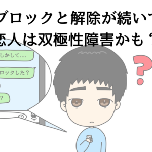 LINEのブロックと解除が続いている？恋人は双極性障害かも？