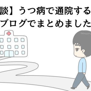 【体験談】うつ病で通院するまでをブログでまとめました